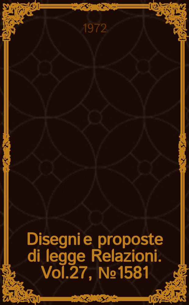 Disegni e proposte di legge Relazioni. Vol.27, №1581
