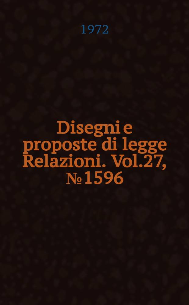 Disegni e proposte di legge Relazioni. Vol.27, №1596