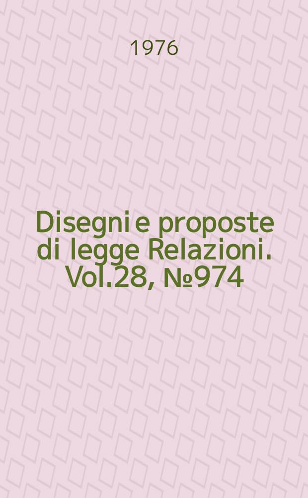 Disegni e proposte di legge Relazioni. Vol.28, №974