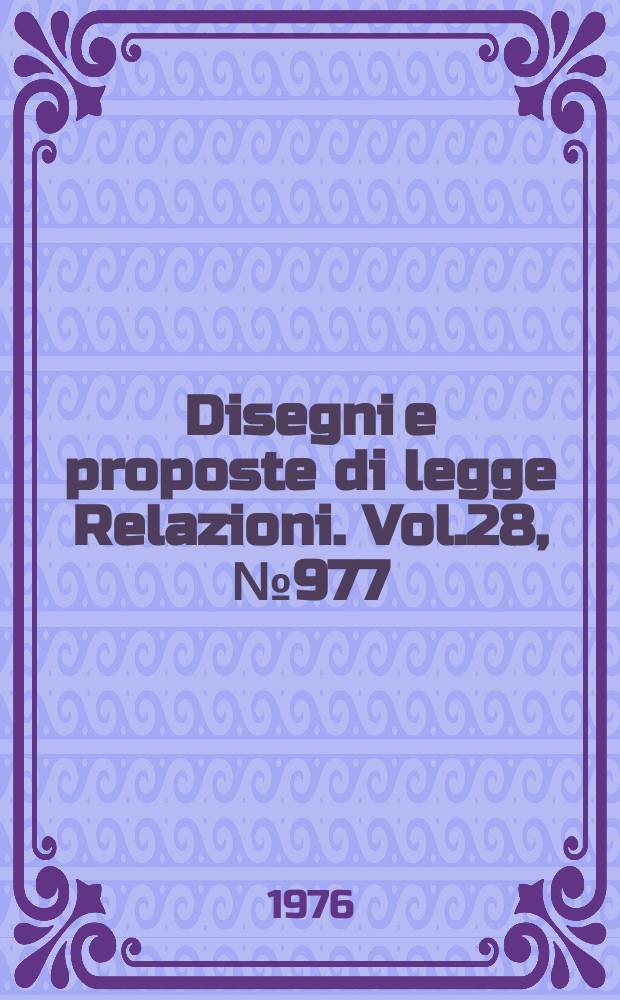 Disegni e proposte di legge Relazioni. Vol.28, №977