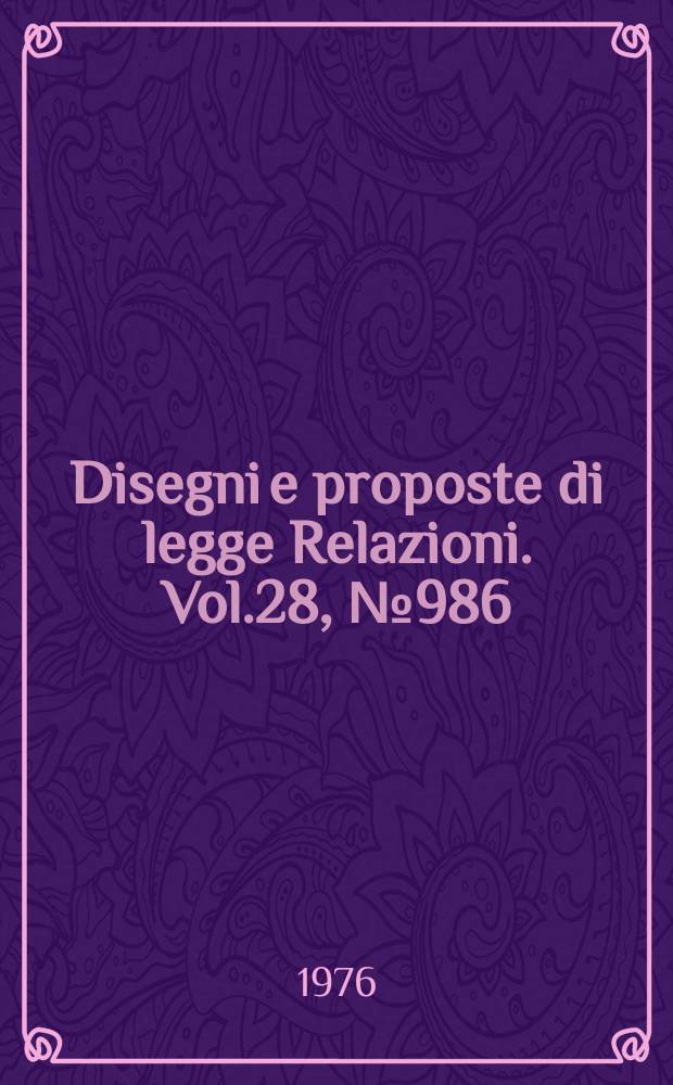 Disegni e proposte di legge Relazioni. Vol.28, №986