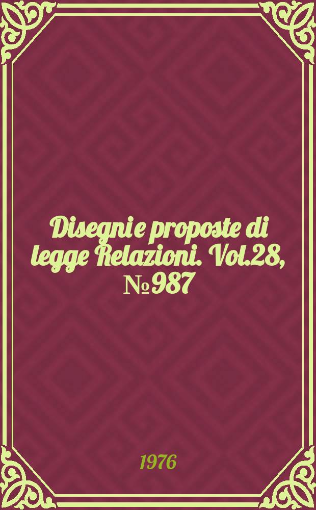 Disegni e proposte di legge Relazioni. Vol.28, №987