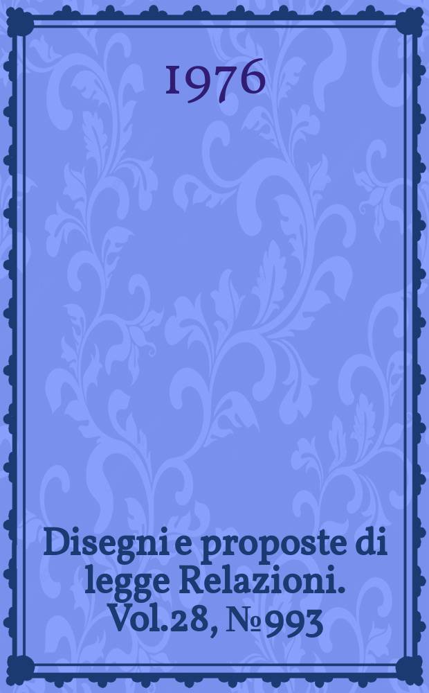 Disegni e proposte di legge Relazioni. Vol.28, №993