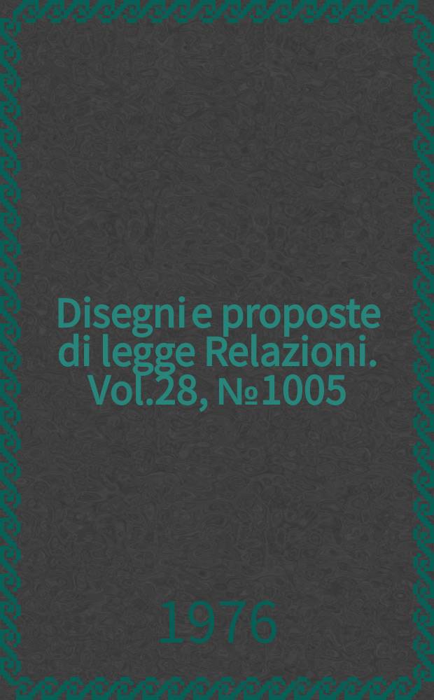 Disegni e proposte di legge Relazioni. Vol.28, №1005