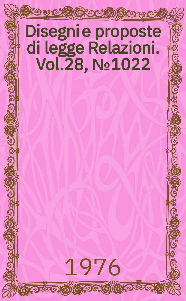 Disegni e proposte di legge Relazioni. Vol.28, №1022