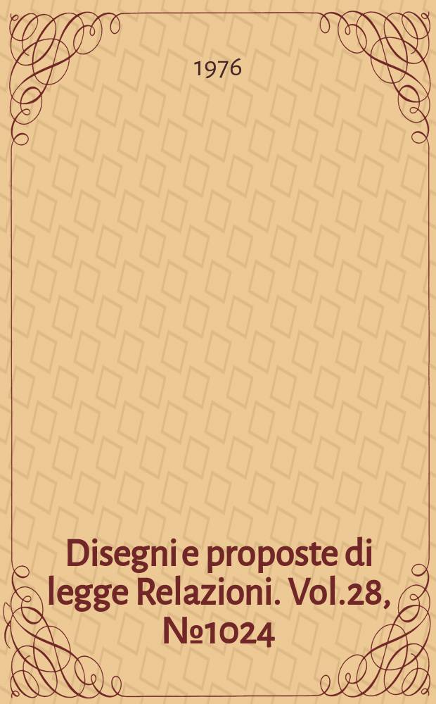 Disegni e proposte di legge Relazioni. Vol.28, №1024