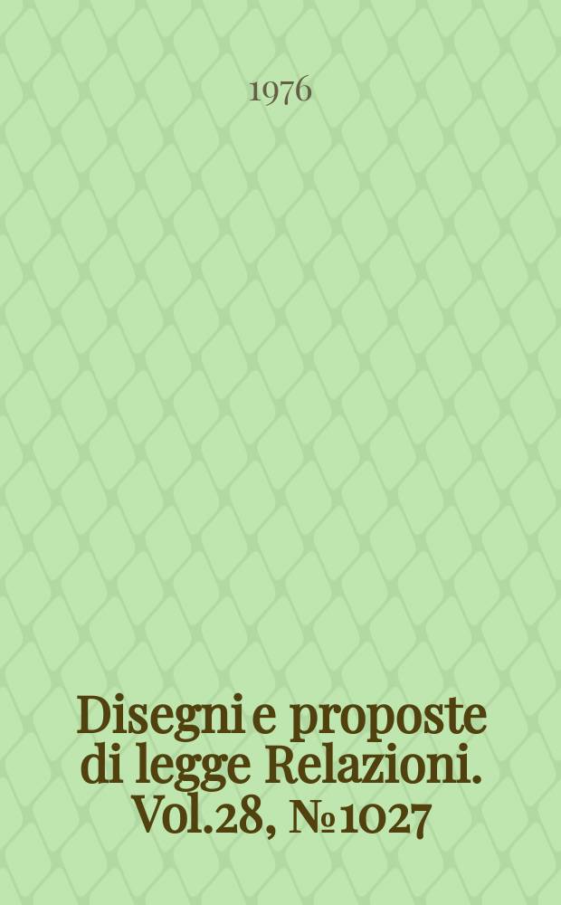 Disegni e proposte di legge Relazioni. Vol.28, №1027