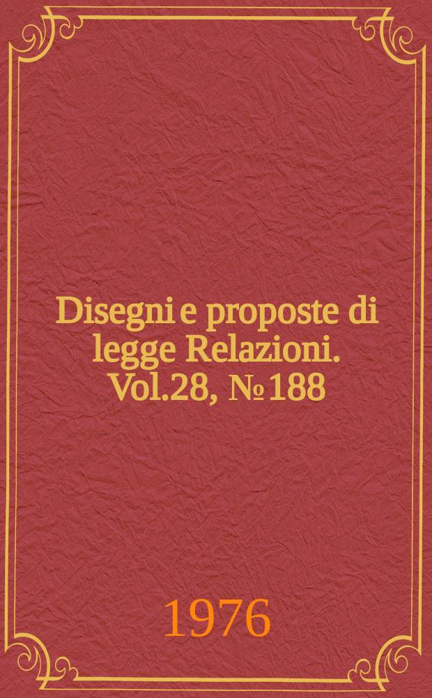 Disegni e proposte di legge Relazioni. Vol.28, №188