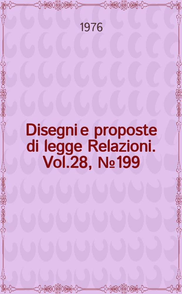 Disegni e proposte di legge Relazioni. Vol.28, №199