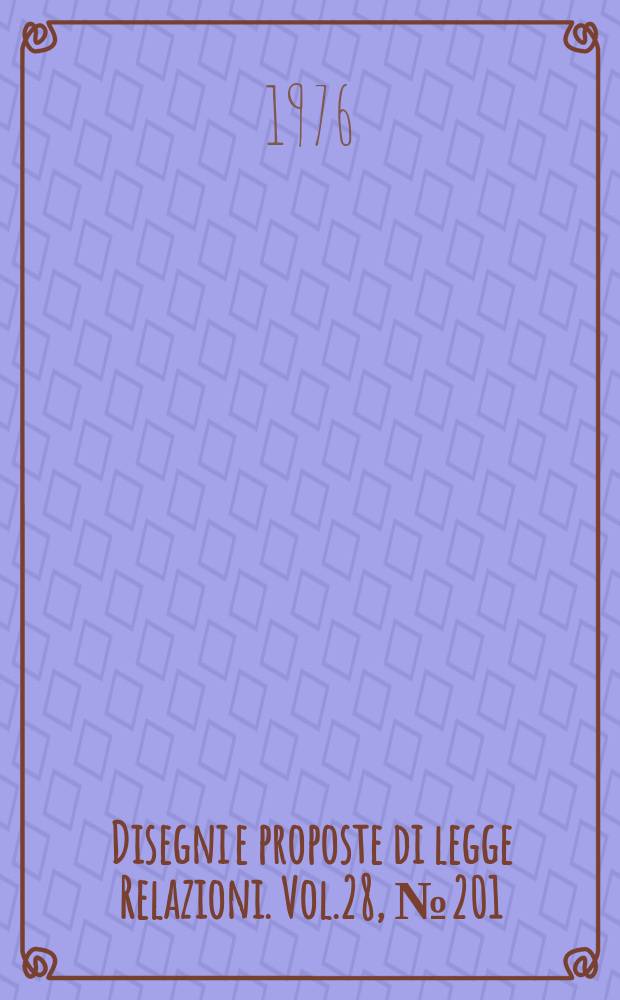 Disegni e proposte di legge Relazioni. Vol.28, №201