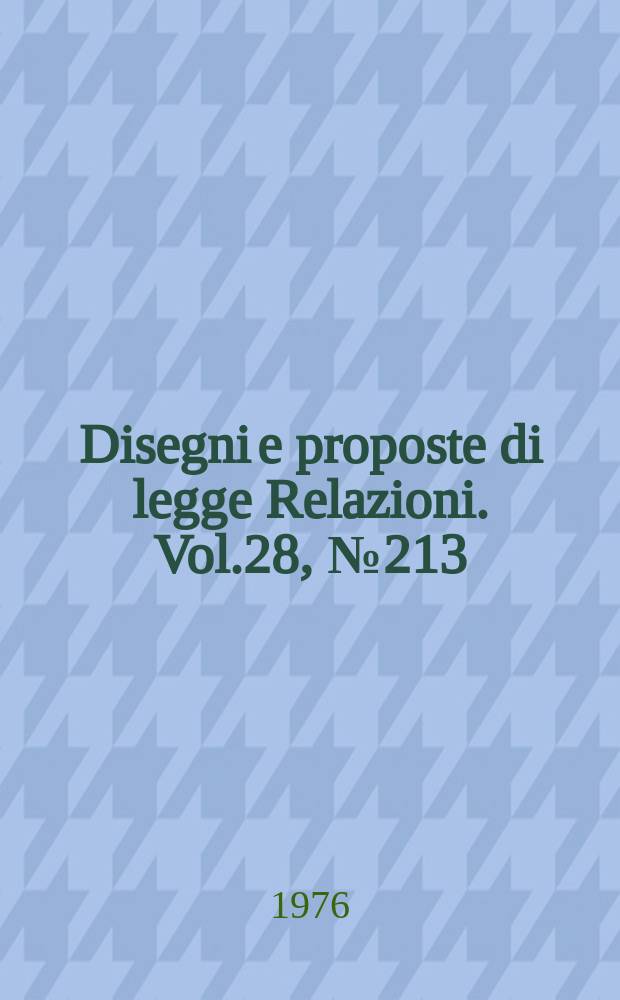 Disegni e proposte di legge Relazioni. Vol.28, №213