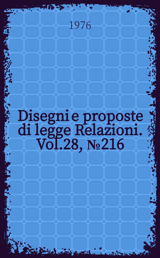 Disegni e proposte di legge Relazioni. Vol.28, №216