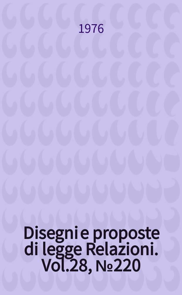 Disegni e proposte di legge Relazioni. Vol.28, №220
