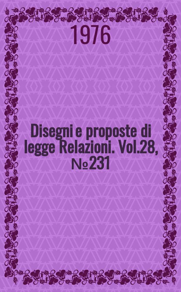 Disegni e proposte di legge Relazioni. Vol.28, №231
