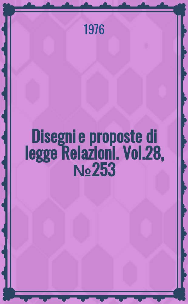 Disegni e proposte di legge Relazioni. Vol.28, №253