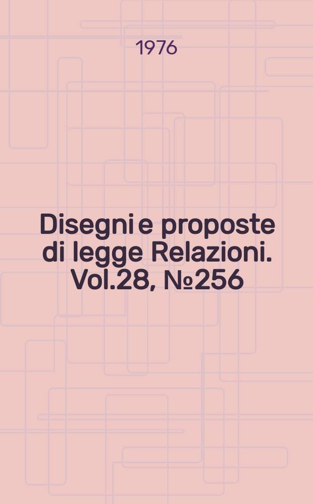 Disegni e proposte di legge Relazioni. Vol.28, №256