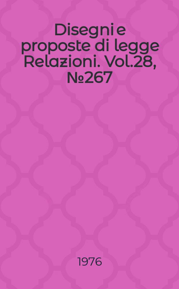 Disegni e proposte di legge Relazioni. Vol.28, №267
