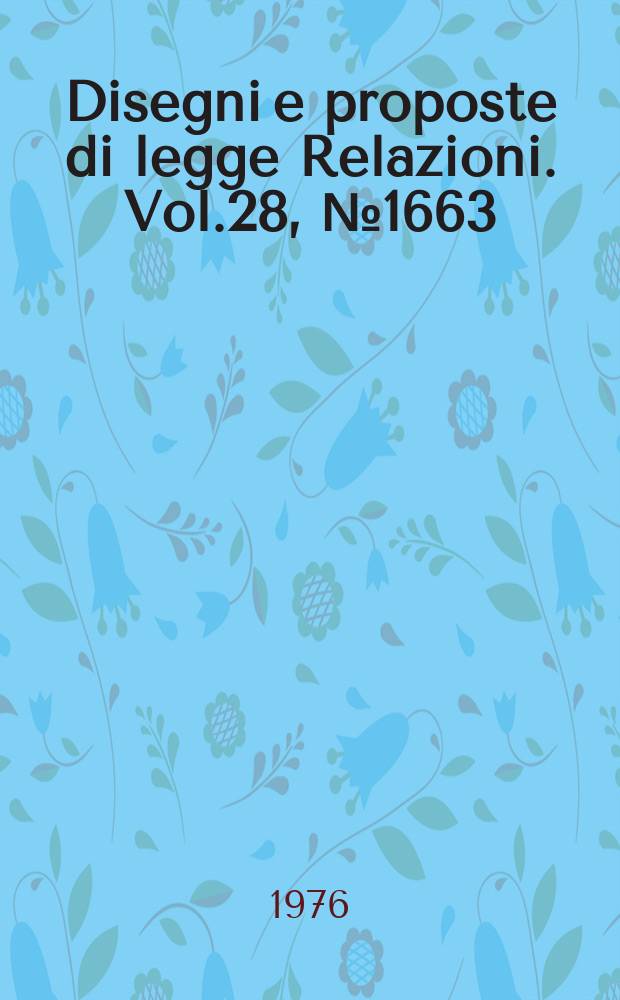 Disegni e proposte di legge Relazioni. Vol.28, №1663