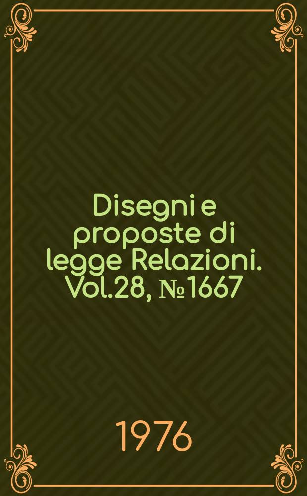 Disegni e proposte di legge Relazioni. Vol.28, №1667