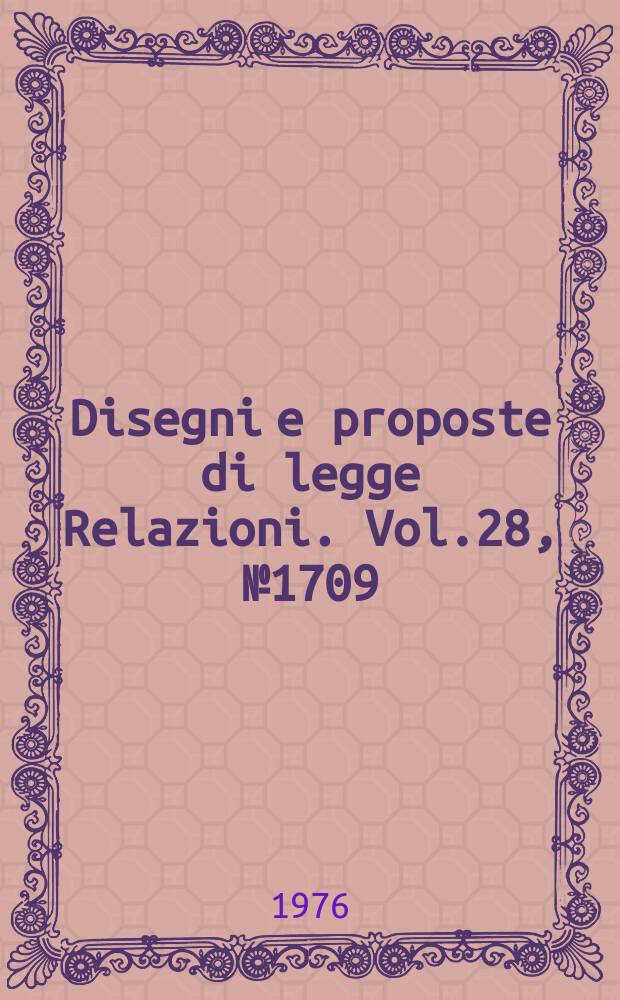 Disegni e proposte di legge Relazioni. Vol.28, №1709