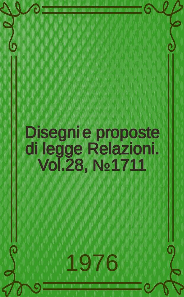 Disegni e proposte di legge Relazioni. Vol.28, №1711