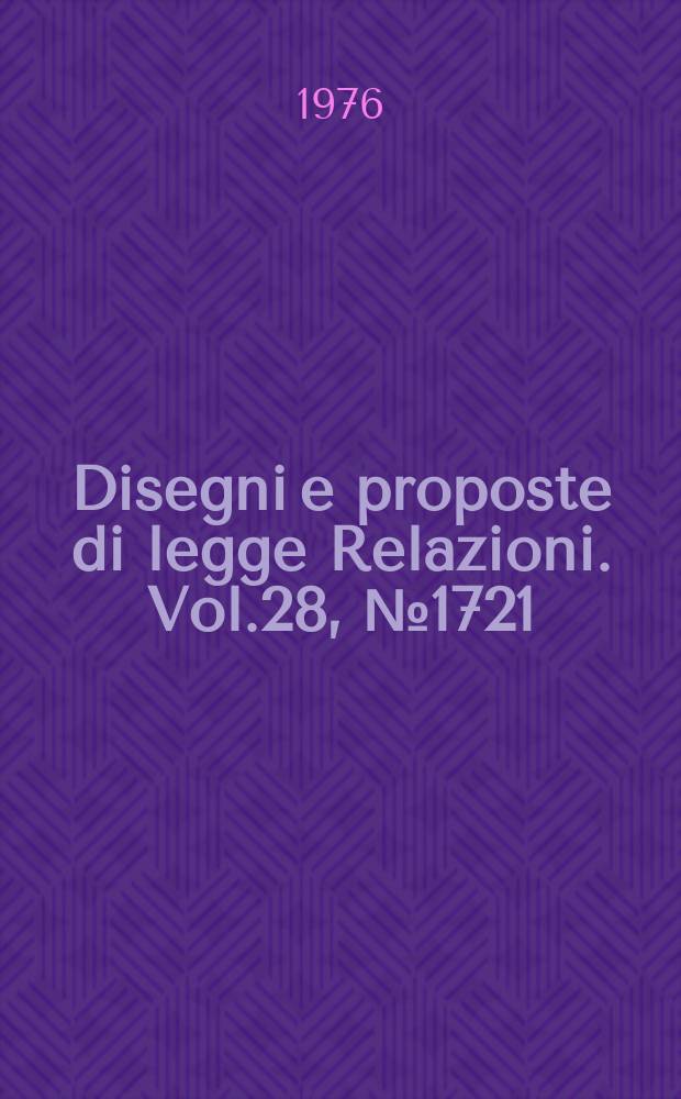 Disegni e proposte di legge Relazioni. Vol.28, №1721