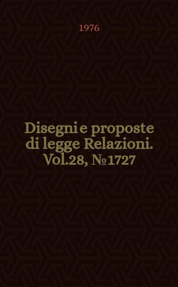 Disegni e proposte di legge Relazioni. Vol.28, №1727