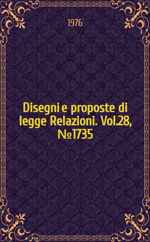 Disegni e proposte di legge Relazioni. Vol.28, №1735