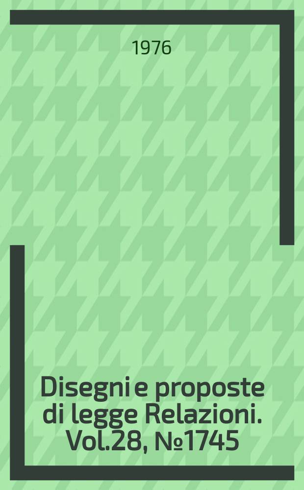 Disegni e proposte di legge Relazioni. Vol.28, №1745