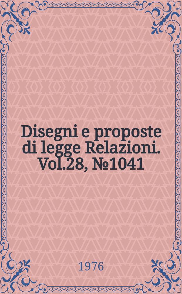 Disegni e proposte di legge Relazioni. Vol.28, №1041