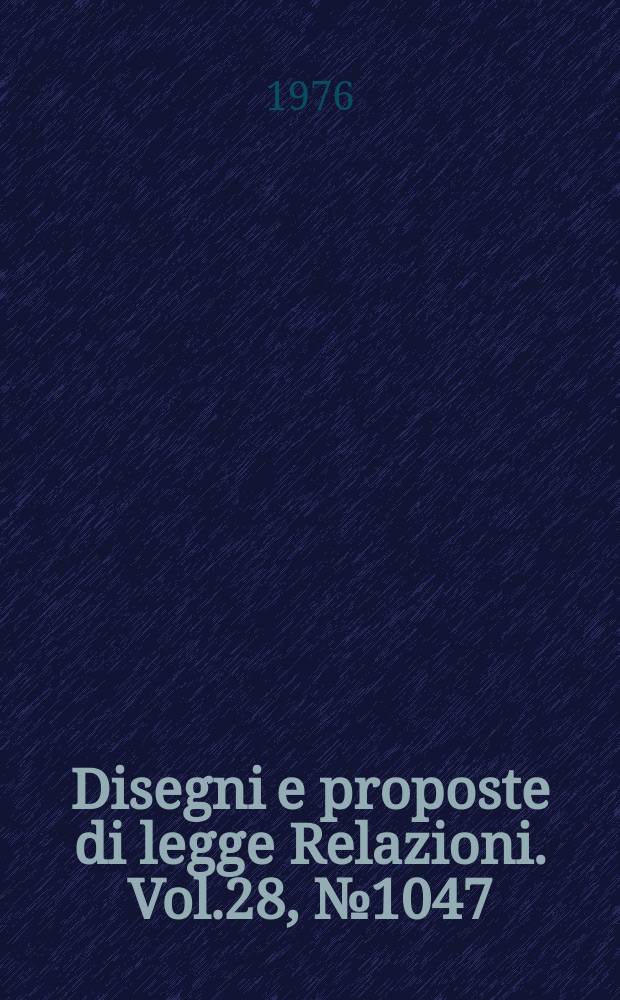 Disegni e proposte di legge Relazioni. Vol.28, №1047