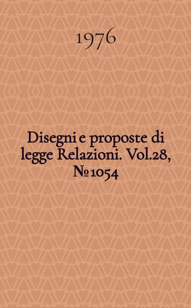 Disegni e proposte di legge Relazioni. Vol.28, №1054
