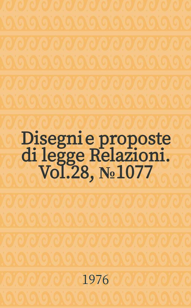 Disegni e proposte di legge Relazioni. Vol.28, №1077
