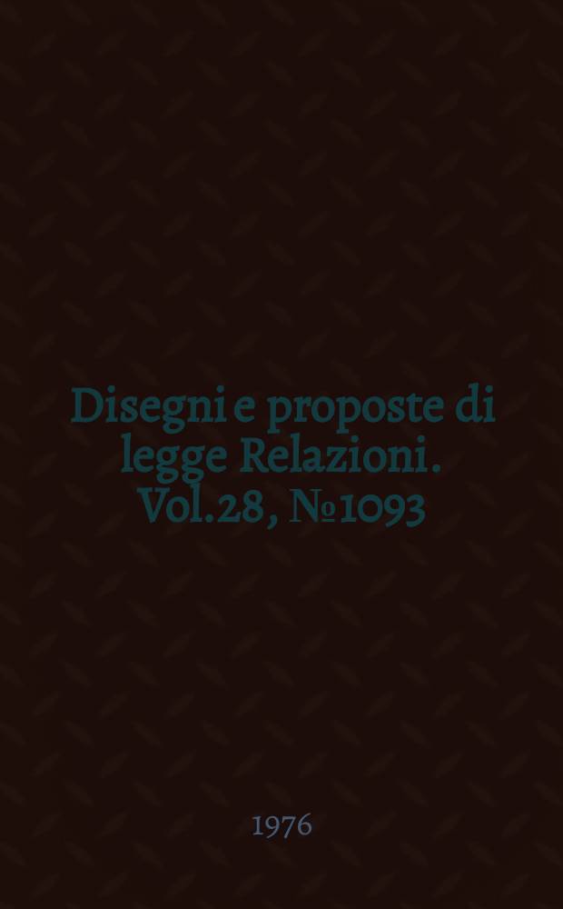 Disegni e proposte di legge Relazioni. Vol.28, №1093