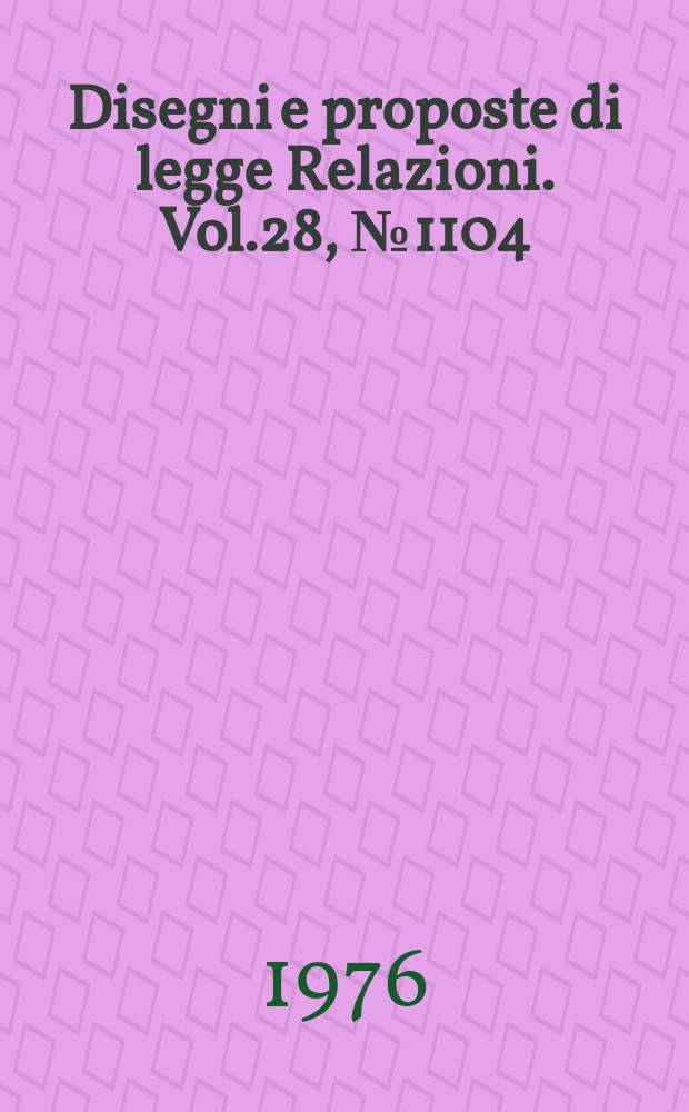 Disegni e proposte di legge Relazioni. Vol.28, №1104