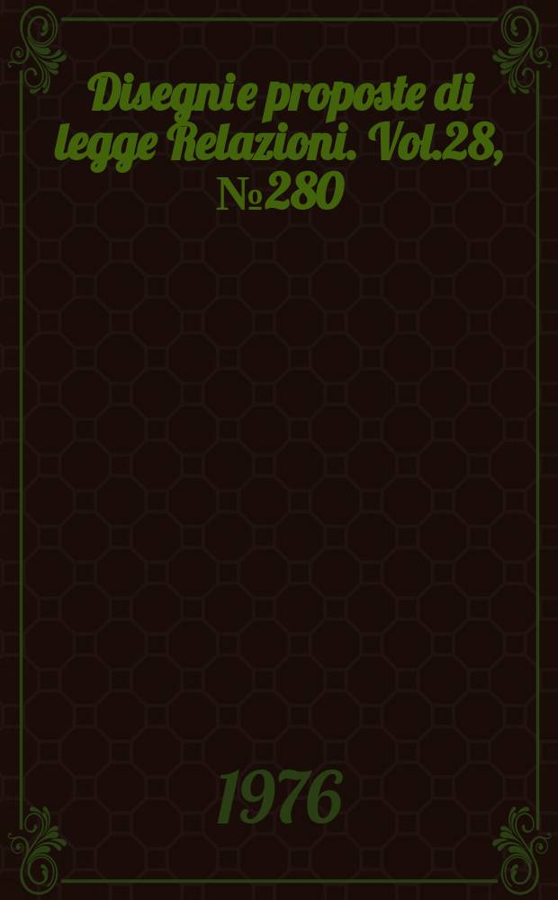 Disegni e proposte di legge Relazioni. Vol.28, №280
