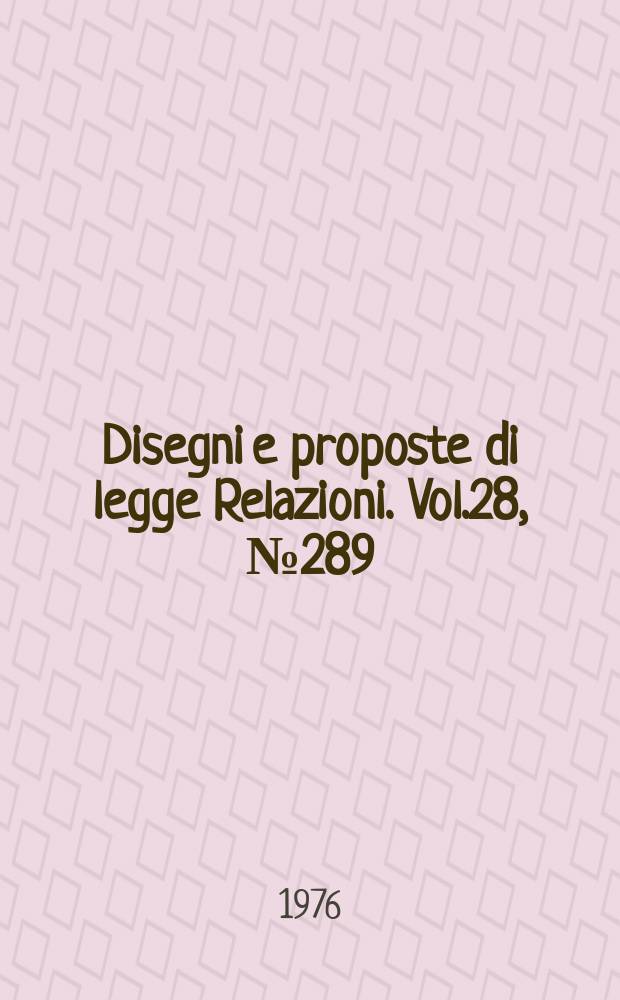 Disegni e proposte di legge Relazioni. Vol.28, №289