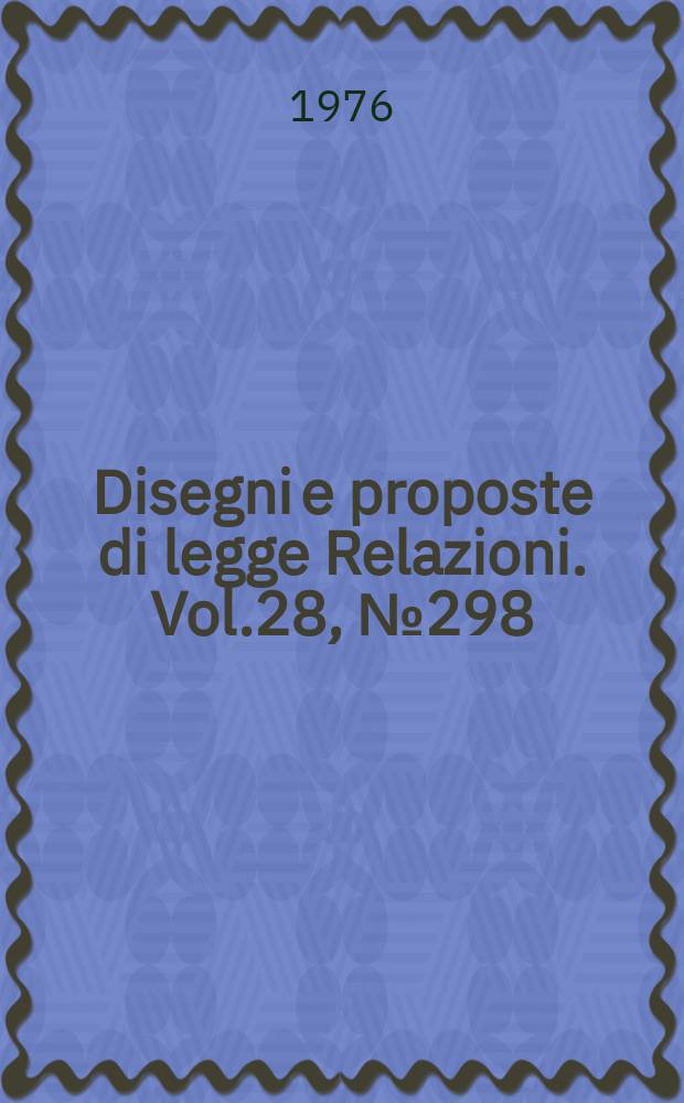 Disegni e proposte di legge Relazioni. Vol.28, №298