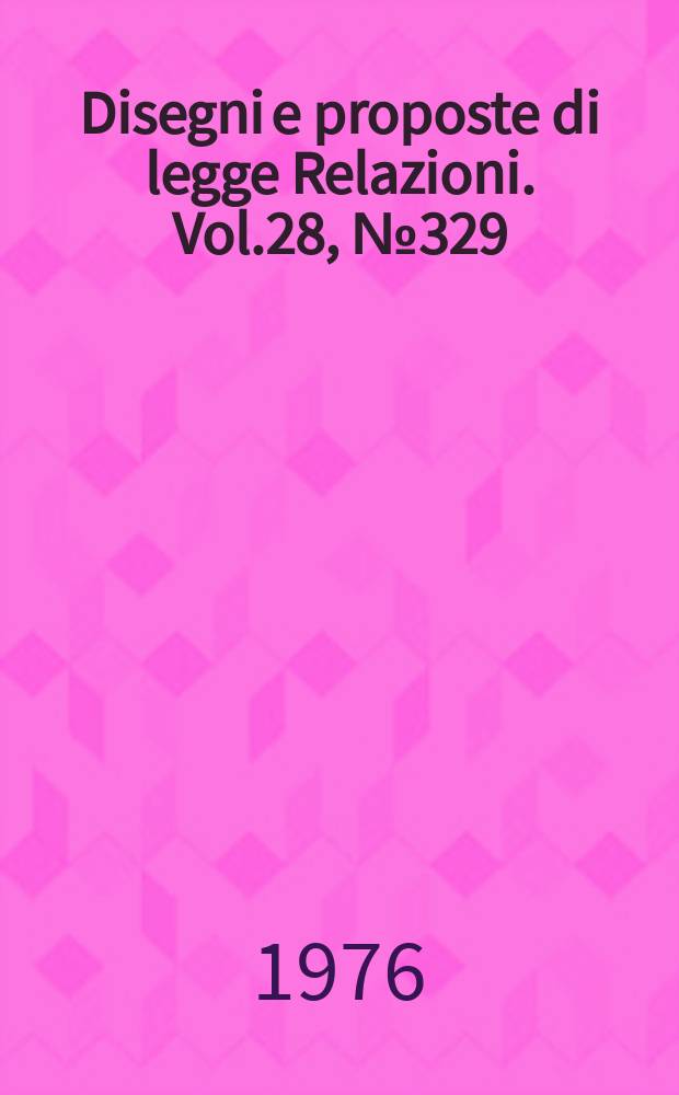 Disegni e proposte di legge Relazioni. Vol.28, №329