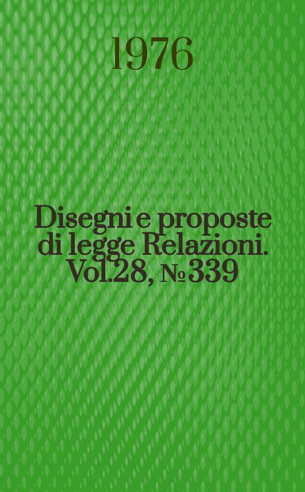 Disegni e proposte di legge Relazioni. Vol.28, №339
