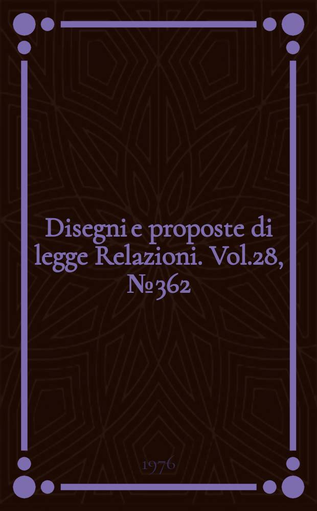 Disegni e proposte di legge Relazioni. Vol.28, №362