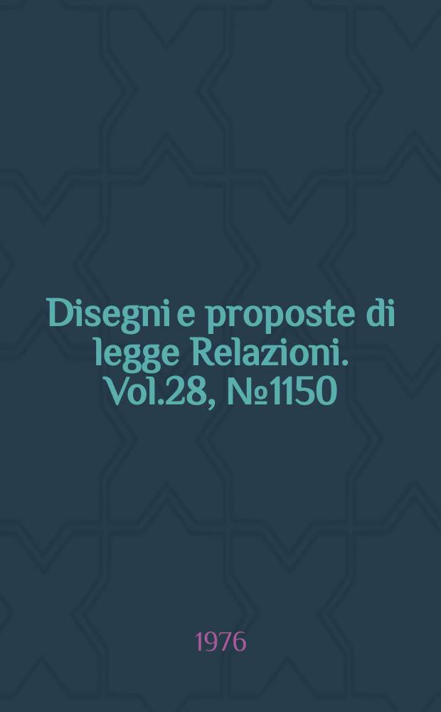 Disegni e proposte di legge Relazioni. Vol.28, №1150