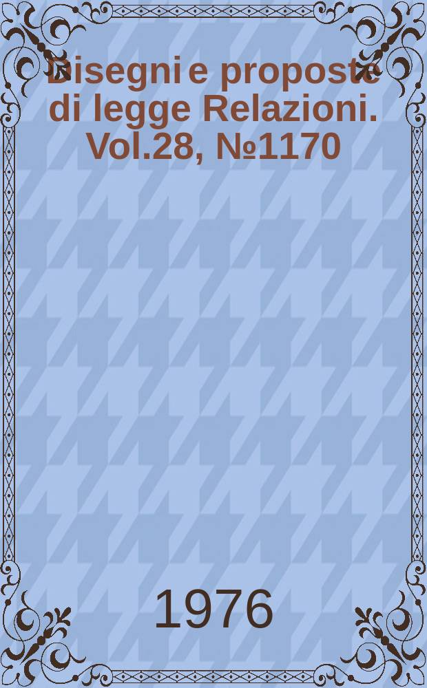 Disegni e proposte di legge Relazioni. Vol.28, №1170
