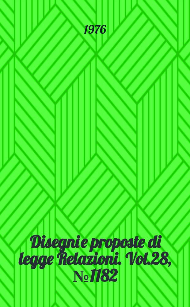 Disegni e proposte di legge Relazioni. Vol.28, №1182