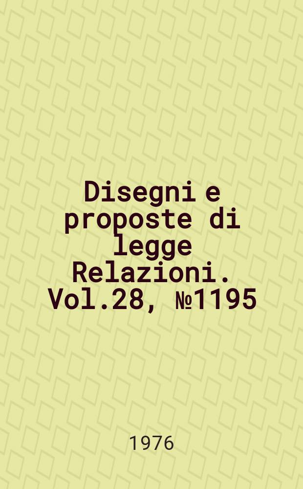 Disegni e proposte di legge Relazioni. Vol.28, №1195