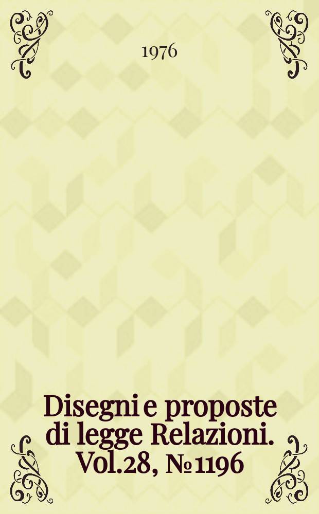 Disegni e proposte di legge Relazioni. Vol.28, №1196