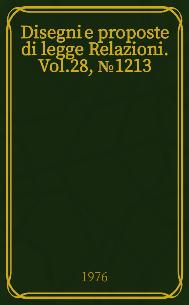 Disegni e proposte di legge Relazioni. Vol.28, №1213