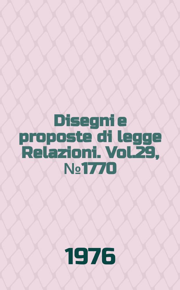 Disegni e proposte di legge Relazioni. Vol.29, №1770