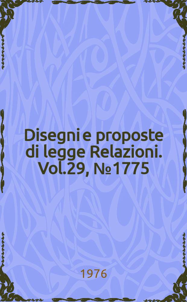 Disegni e proposte di legge Relazioni. Vol.29, №1775