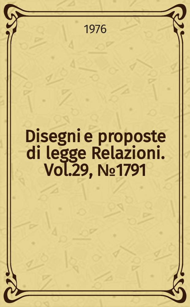 Disegni e proposte di legge Relazioni. Vol.29, №1791